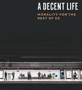 A Decent Life: Morality for the Rest of Us