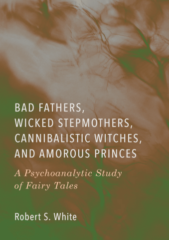 Bad Fathers, Wicked Stepmothers, Cannibalistic Witches, and Amorous Princes: A Psychoanalytic Study of Fairy Tales