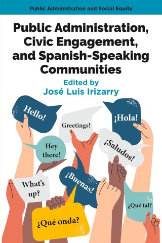 Cover of a book titled "Public Administration, Civic Engagement, and Spanish-Speaking Communities," edited by José Luis Irizarry. The image features diverse hands holding speech bubbles with greetings in English and Spanish, such as "Hello!" and "¡Hola!" This conveys a theme of cross-cultural communication and inclusivity.