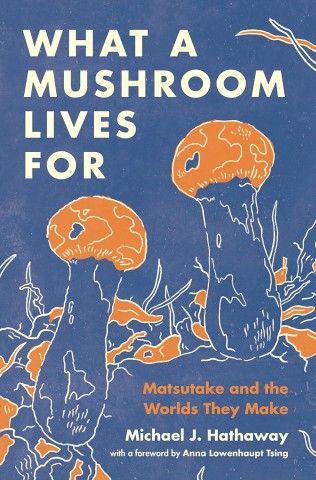 Book cover of "What a Mushroom Lives For" by Michael J. Hathaway. Features illustrated orange mushrooms on a navy background with white text.