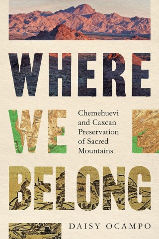 Book cover of "Where We Belong" by Daisy Ocampo. Bold, textured title with landscape images. Subtext: "Chemehuevi and Caxcan Preservation of Sacred Mountains."