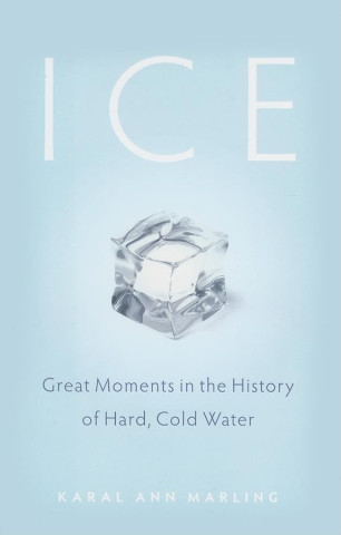 A light blue book cover titled "ICE" with a clear ice cube in the center. Subtitle reads "Great Moments in the History of Hard, Cold Water" by Karal Ann Marling.