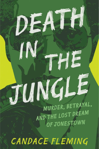 Cover of "Death in the Jungle" by Candace Fleming features bold white text over a dark green silhouette. Keywords below read "Murder, Betrayal, and the Lost Dream of Jonestown."