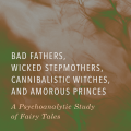 Bad Fathers, Wicked Stepmothers, Cannibalistic Witches, and Amorous Princes: A Psychoanalytic Study of Fairy Tales