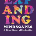 Bold, colorful text reads "EXPANDING" with a psychedelic swirl pattern on a dark background. Below, it says "MINDSCAPES: A Global History of Psychedelics."
